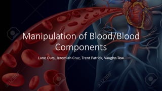 Manipulation of Blood/Blood
Components
Lane Ours, Jeremiah Cruz, Trent Patrick, Vaughn Tew
 