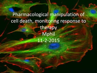 Pharmacological manipulation of
cell death, monitoring response to
therapy
Mphil
11-2-2015
 