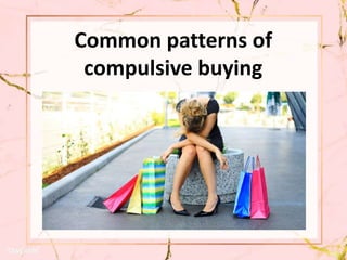 Common patterns of
compulsive buying
 