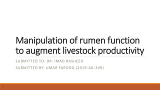 Manipulation of rumen function
to augment livestock productivity
SUBMITTED TO: DR. IMAD RASHEED
SUBMITTED BY: UMAR FAROOQ (2019-AG-349)
 