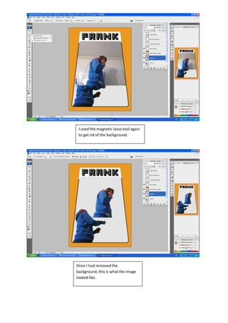 I used the magnetic lasso tool again
 to get rid of the background.




Once I had removed the
background, this is what the image
looked like.
 