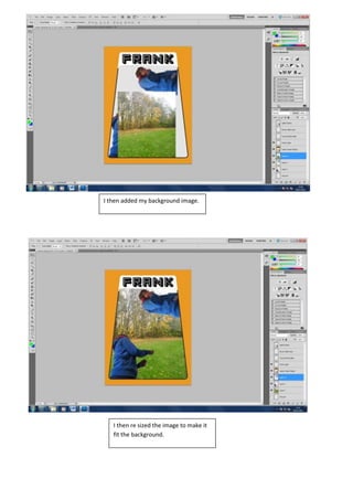 I then added my background image.




   I then re sized the image to make it
   fit the background.
 
