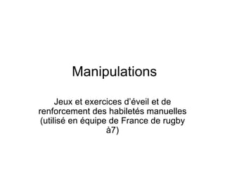 Manipulations Jeux et exercices d’éveil et de renforcement des habiletés manuelles (utilisé en équipe de France de rugby à7) 