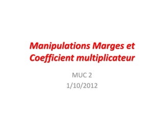 Manipulations Marges et
Coefficient multiplicateur
           MUC 2
         1/10/2012
 