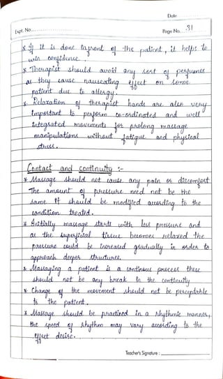 Expt.No.
t
cengtduue
Thcapiit shauld azskl
nauseatng
patieit duu to allehqy.
Relazatien thekapict hand
k is done tayant e the patieat , it helfps e
e
Contact and contnuty
Dale
Page No...31
tmpstant open<en to-shdiaated and well
tategsated mswenent1 <es pueleng mackaqe
Lerne
Aasaqe dhauld nat auke any pain ee d'scem<pnt
The amaunt a phLeuhe need nat be the
Aame t shaitd be medltied aesdinq to the
R
Lndititn theated.
shauld be phactaed in a
Anttialluy mastage stantt uith lese pnessuse and
a the supsyttal tiuue bicemeL helated the
pasause euld he tanlald giadually in ohdes ta
be
appkQath deepeh stutuset.
AMasiagiag a patient i a lantinaus process these
not he any
be any hreak a the centtauty
Teocher's Signature:
shauld
Chaage q the mouemeat shauld nst ke pesupable
ta the patiet
menneh
Hhe spect 4 shythn may vasy auaading ta he
t deiké.
maakpulatienu uthat'atigue and phcteal
 