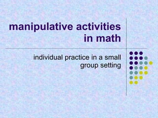 manipulative activities in math individual practice in a small group setting 