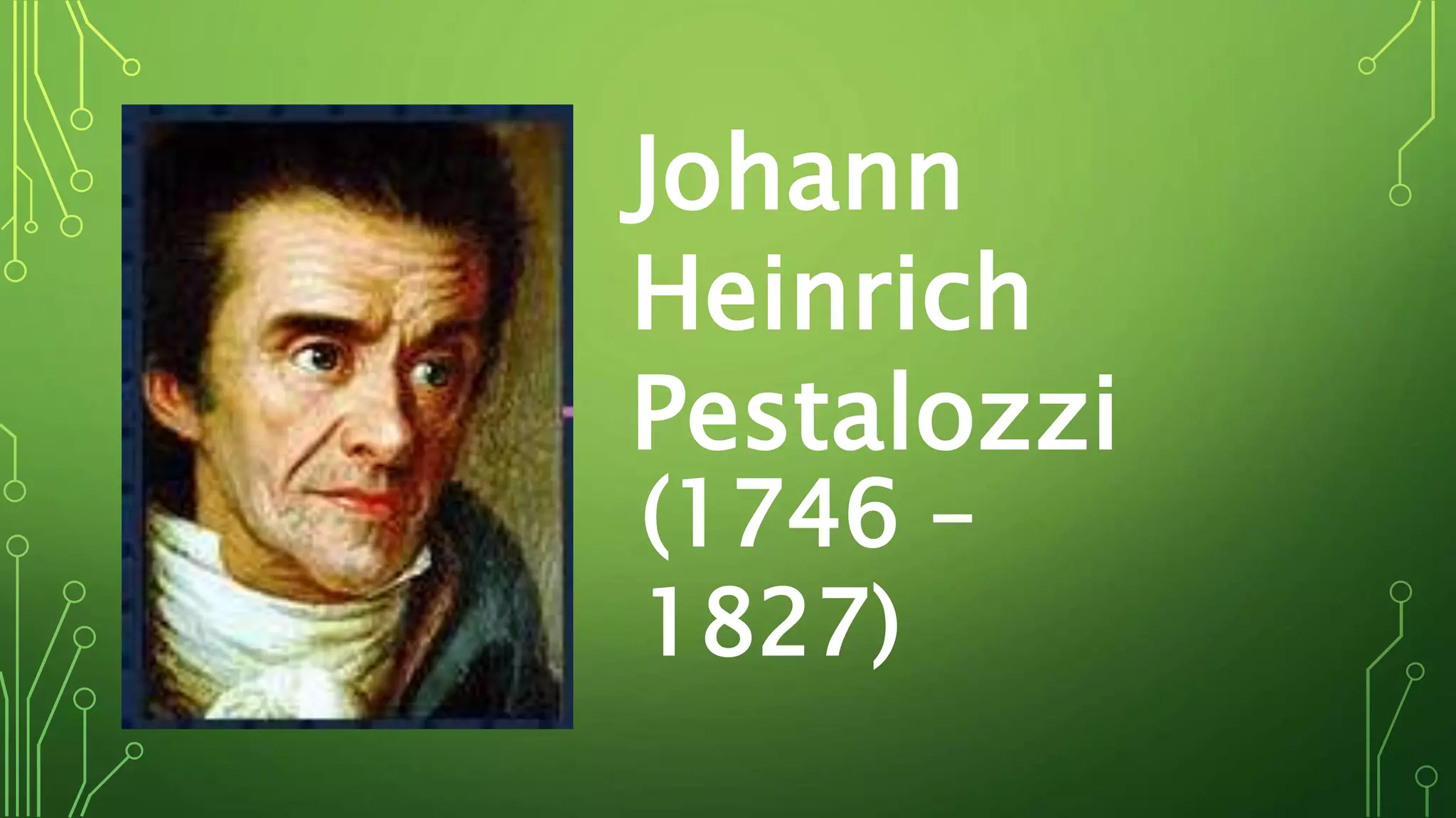 Johann
Heinrich
Pestalozzi
(1746 –
1827)
 