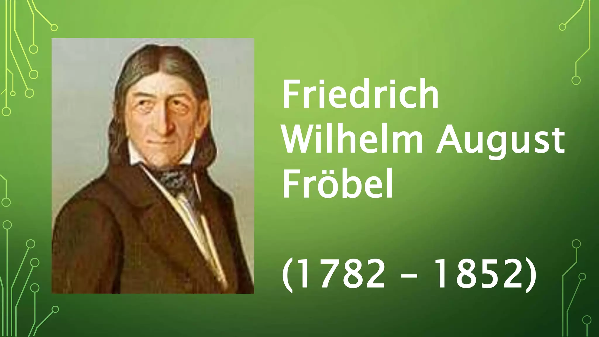 Friedrich
Wilhelm August
Fröbel
(1782 – 1852)
 