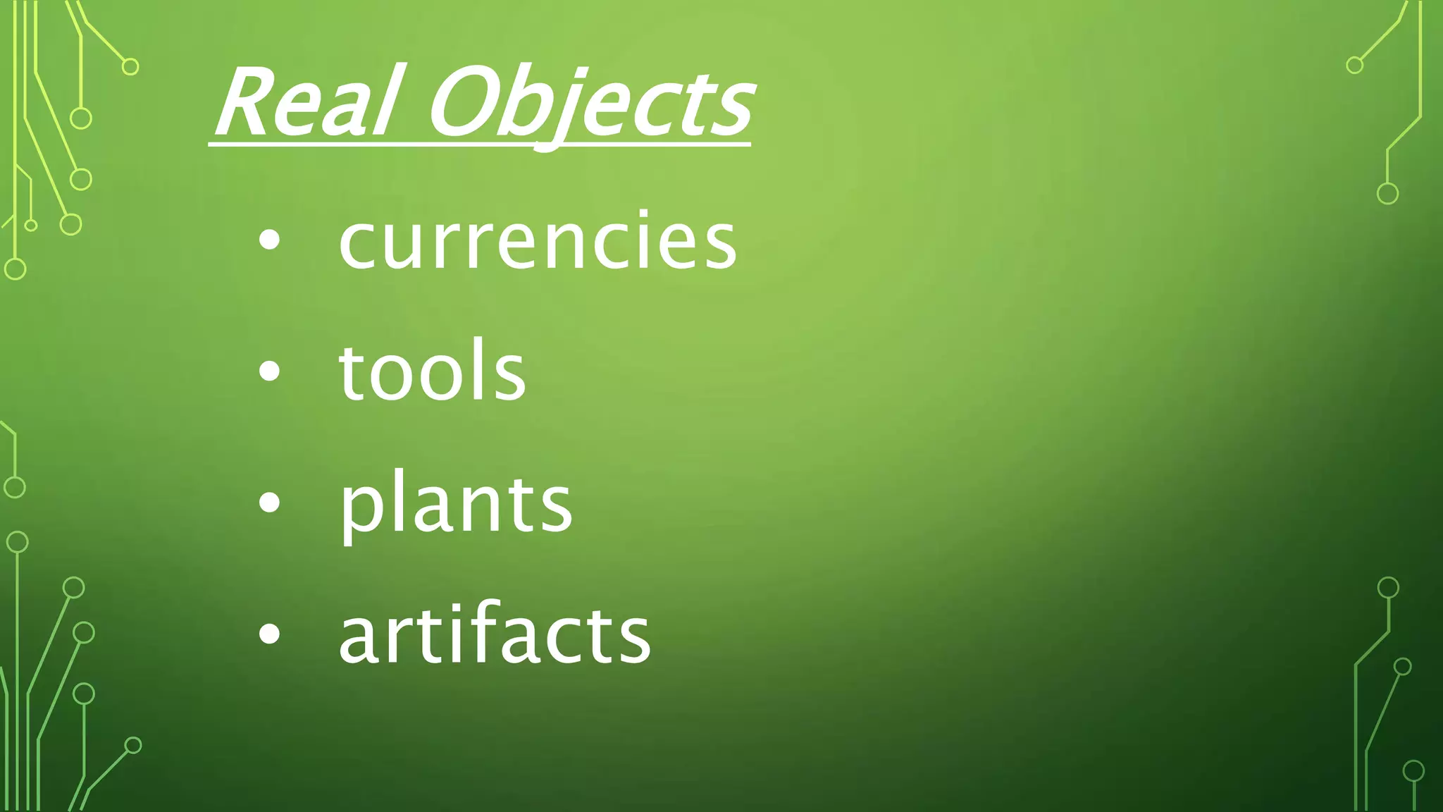 Real Objects
• currencies
• tools
• plants
• artifacts
 