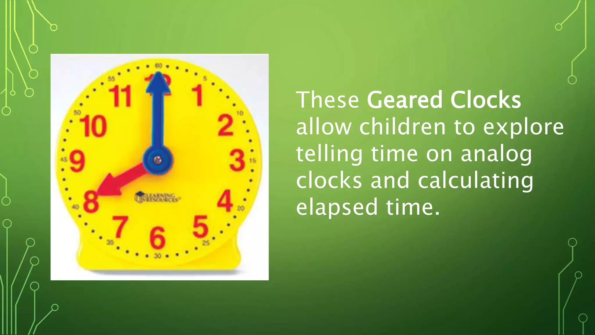 These Geared Clocks
allow children to explore
telling time on analog
clocks and calculating
elapsed time.
 