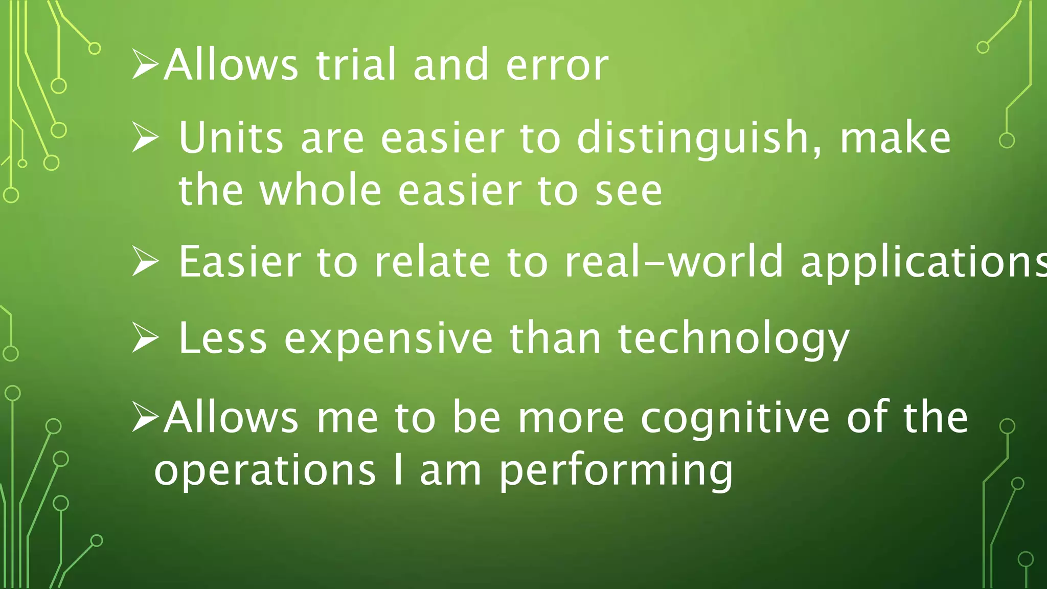 Allows trial and error
 Units are easier to distinguish, make
the whole easier to see
 Easier to relate to real-world applications
 Less expensive than technology
Allows me to be more cognitive of the
operations I am performing
 