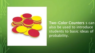 Two-Color Counters s can
also be used to introduce
students to basic ideas of
probability.
 
