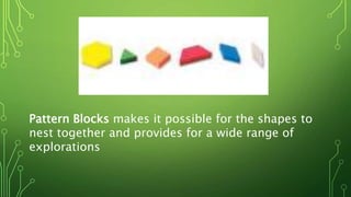 Pattern Blocks makes it possible for the shapes to
nest together and provides for a wide range of
explorations
 