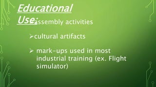Educational
Use:assembly activities
cultural artifacts
 mark-ups used in most
industrial training (ex. Flight
simulator)
 