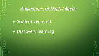  Student centered
 Discovery learning
Advantages of Digital Media
 