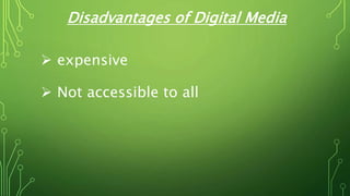Disadvantages of Digital Media
 expensive
 Not accessible to all
 
