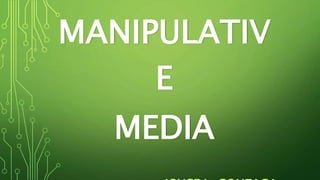 MANIPULATIV
E
MEDIA
 