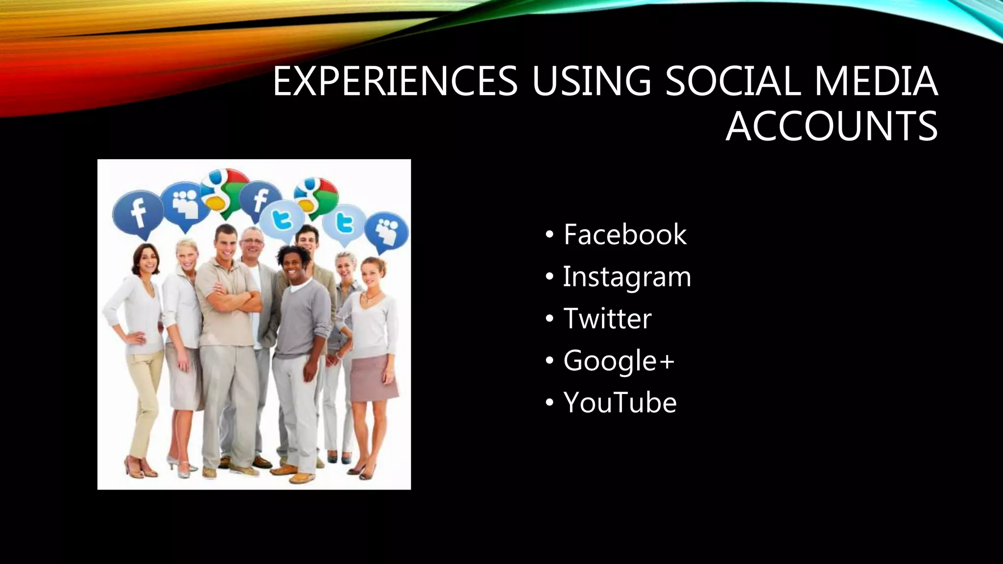 EXPERIENCES USING SOCIAL MEDIA
ACCOUNTS
• Facebook
• Instagram
• Twitter
• Google+
• YouTube
 
