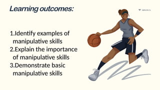 Salford & Co.
Learningoutcomes:
1.Identify examples of
manipulative skills
2.Explain the importance
of manipulative skills
3.Demonstrate basic
manipulative skills
 