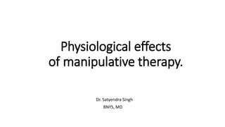 Physiological effects
of manipulative therapy.
Dr. Satyendra Singh
BNYS, MD
 