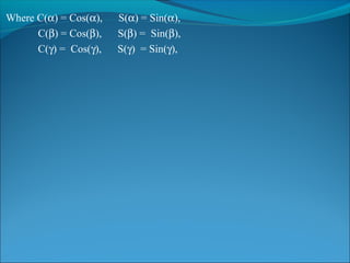 Where C(α) = Cos(α), S(α) = Sin(α),
C(β) = Cos(β), S(β) = Sin(β),
C(γ) = Cos(γ), S(γ) = Sin(γ),
 