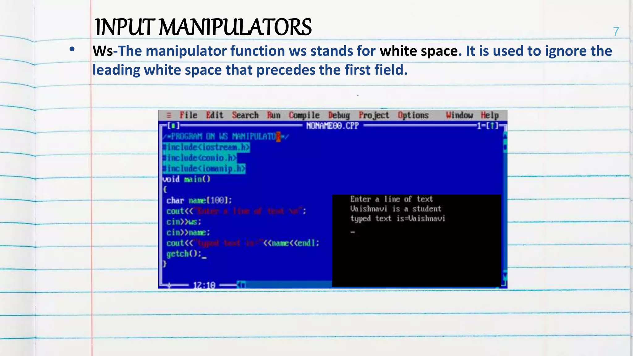 • Ws-The manipulator function ws stands for white space. It is used to ignore the
leading white space that precedes the first field.
INPUT MANIPULATORS
.
7
 
