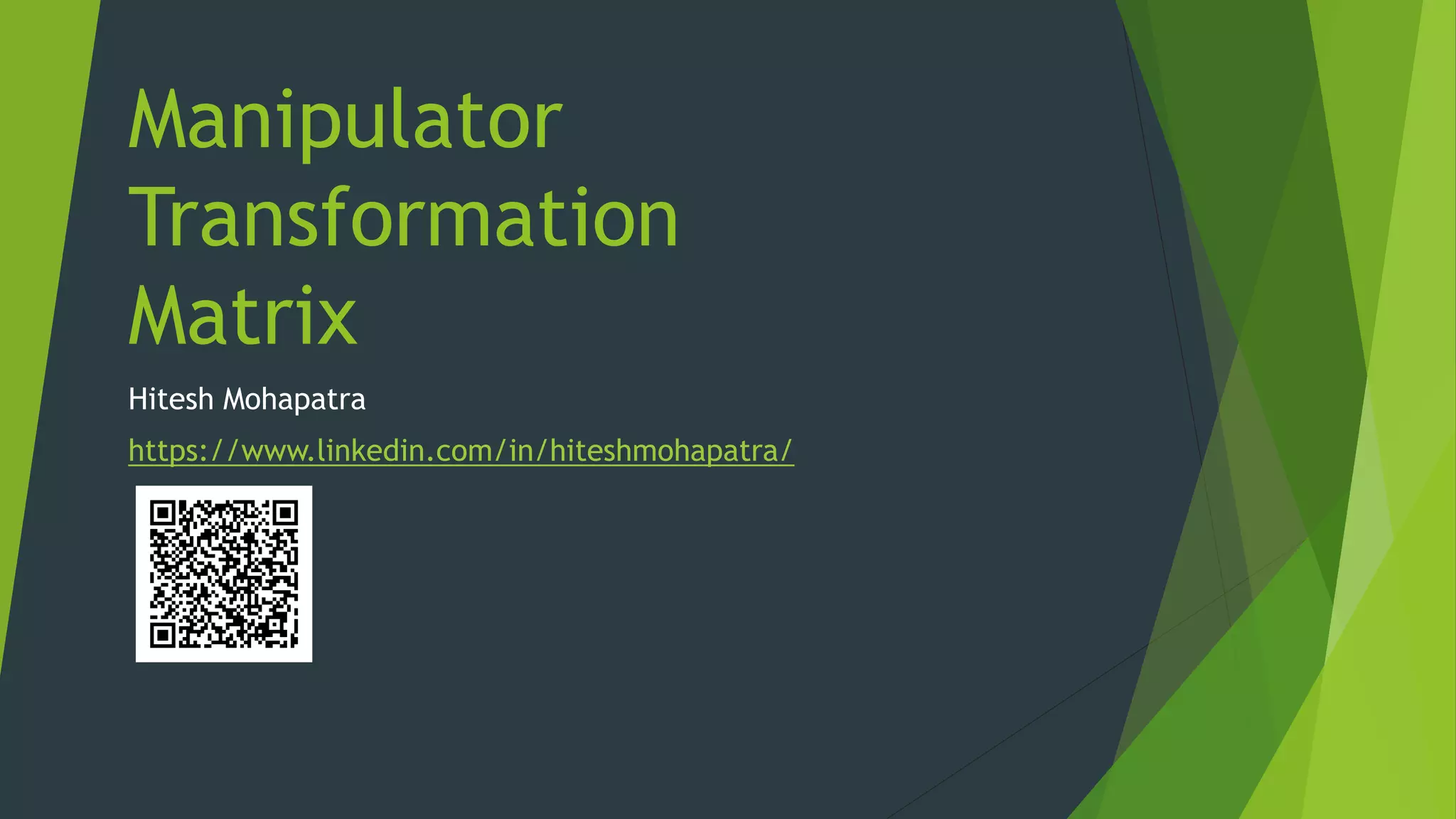 Manipulator
Transformation
Matrix
Hitesh Mohapatra
https://www.linkedin.com/in/hiteshmohapatra/