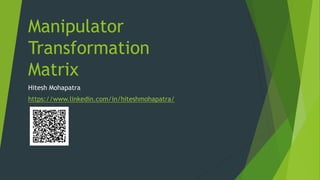Manipulator
Transformation
Matrix
Hitesh Mohapatra
https://www.linkedin.com/in/hiteshmohapatra/
 