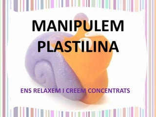 MANIPULEM
PLASTILINA
ENS RELAXEM I CREEM CONCENTRATS

 