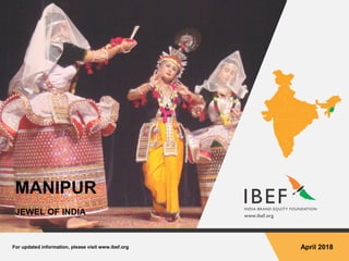 For updated information, please visit www.ibef.org April 2018
MANIPUR
JEWEL OF INDIA
 