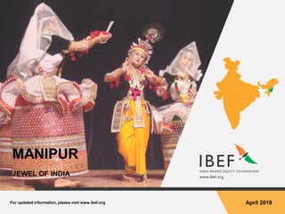 For updated information, please visit www.ibef.org April 2019
MANIPUR
JEWEL OF INDIA
 