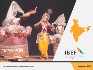 For updated information, please visit www.ibef.org November 2017
MANIPUR
JEWEL OF INDIA
 