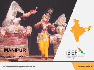For updated information, please visit www.ibef.org September 2018
MANIPUR
JEWEL OF INDIA
 