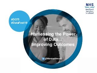 Harnessing the Power
of Data…
Improving Outcomes
@ManiraAhmad
#DOTI
#DataFest19
 