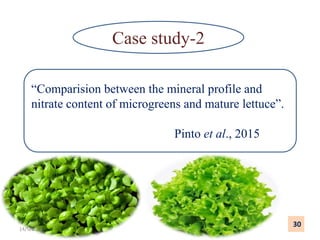Case study-2
“Comparision between the mineral profile and
nitrate content of microgreens and mature lettuce”.
Pinto et al., 2015
30
14/5/2018
 