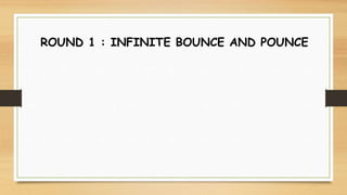 ROUND 1 : INFINITE BOUNCE AND POUNCE
 