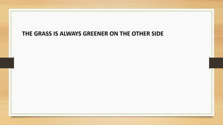 THE GRASS IS ALWAYS GREENER ON THE OTHER SIDE
 