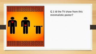 Q 1 Id the TV show from this
minimalistic poster?
 