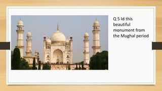 Q 5 Id this
beautiful
monument from
the Mughal period
 