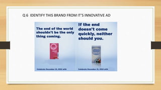 Q 6 IDENTIFY THIS BRAND FROM IT’S INNOVATIVE AD
 
