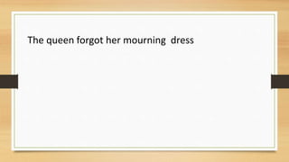 The queen forgot her mourning dress
 