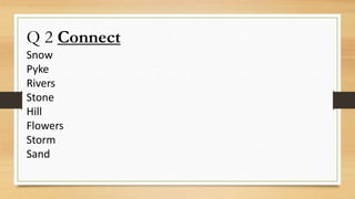 Q 2 Connect
Snow
Pyke
Rivers
Stone
Hill
Flowers
Storm
Sand
 