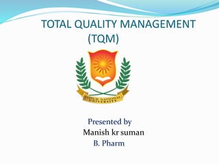 TOTAL QUALITY MANAGEMENT
(TQM)
Presented by
Manish kr suman
B. Pharm
 