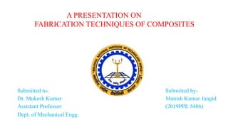 A PRESENTATION ON
FABRICATION TECHNIQUES OF COMPOSITES
Submitted to- Submitted by-
Dr. Mukesh Kumar Manish Kumar Jangid
Assistant Professor (2019PPE 5486)
Dept. of Mechanical Engg.
 