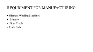 REQURIMENT FOR MANUFACTURING
• Filament Winding Machines
• Mandrel
• Fiber Creels
• Resin Bath
 