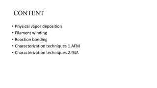 CONTENT
• Physical vapor deposition
• Filament winding
• Reaction bonding
• Characterization techniques 1.AFM
• Characterization techniques 2.TGA
 