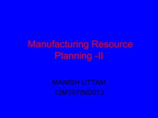 Manufacturing Resource
Planning -II
MANISH UTTAM
12MT07IND013
 