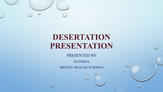 DESERTATION
PRESENTATION
PRESENTED BY
MANISHA
MENTAL HEALTH NURSING
 