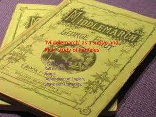 ‘Middlemarch’ as a subtle and
Rich study of Females’

Savani manisha,
Roll no : 15
Sem :II
Department of English,
Bhavnagar University,
 