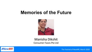 Memories of the Future
Manisha	Dikshit	
Consumer	Faces	Pte	Ltd	
The	Festival	of	NewMR,	March	2020	
 
